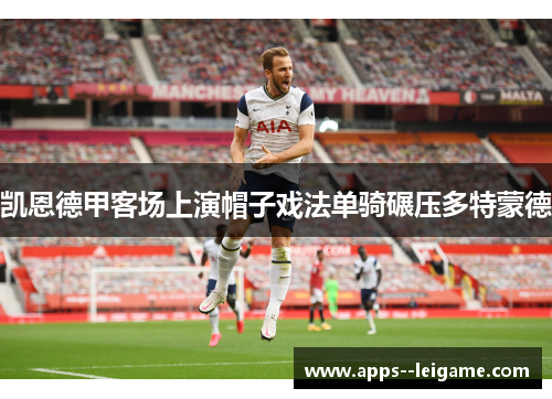凯恩德甲客场上演帽子戏法单骑碾压多特蒙德