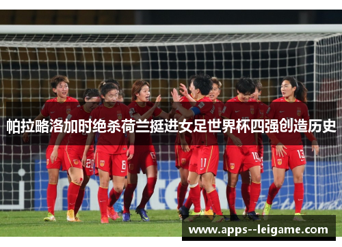 帕拉略洛加时绝杀荷兰挺进女足世界杯四强创造历史
