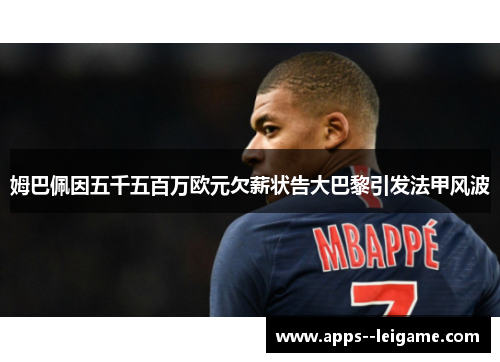 姆巴佩因五千五百万欧元欠薪状告大巴黎引发法甲风波