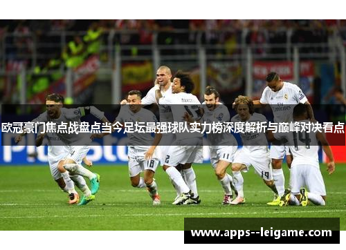 欧冠豪门焦点战盘点当今足坛最强球队实力榜深度解析与巅峰对决看点